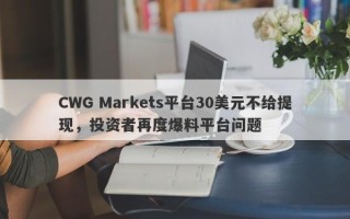 CWG Markets平台30美元不给提现，投资者再度爆料平台问题