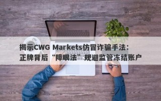 揭示CWG Markets仿冒诈骗手法：正牌背后“障眼法”规避监管冻结账户