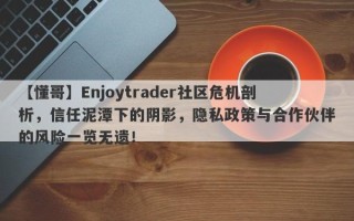 【懂哥】Enjoytrader社区危机剖析，信任泥潭下的阴影，隐私政策与合作伙伴的风险一览无遗！