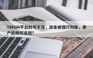 TMGM平台封号不当，资金被强行扣除，客户应如何追回？