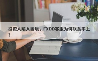 投资人陷入困境，FXDD客服为何联系不上？