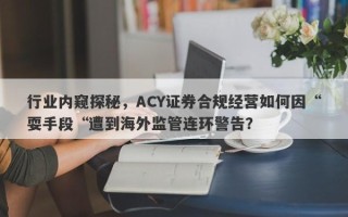 行业内窥探秘，ACY证券合规经营如何因“耍手段“遭到海外监管连环警告？