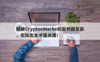 别被CryptosMarke的盈利图蒙蔽，实际出金才是关键！