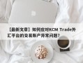 【最新文章】如何应对KCM Trade外汇平台的交易账户异常问题？