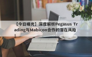 【今日曝光】深度解析Pegasus Trading与Mabicon合作的潜在风险！