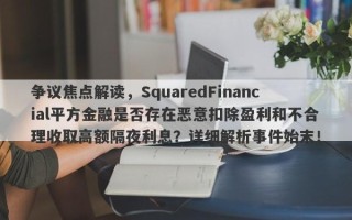 争议焦点解读，SquaredFinancial平方金融是否存在恶意扣除盈利和不合理收取高额隔夜利息？详细解析事件始末！