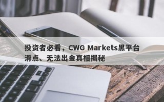 投资者必看，CWG Markets黑平台滑点、无法出金真相揭秘