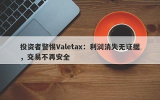 投资者警惕Valetax：利润消失无证据，交易不再安全