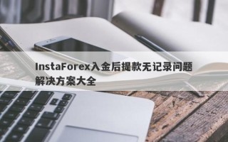 InstaForex入金后提款无记录问题解决方案大全