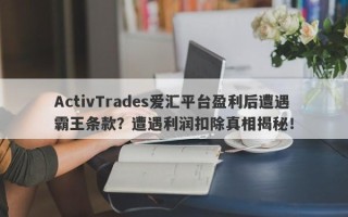 ActivTrades爱汇平台盈利后遭遇霸王条款？遭遇利润扣除真相揭秘！