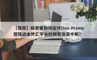 【懂哥】投资者如何应对Doo Prime德璞资本外汇平台的频繁交易中断？