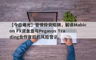 【今日曝光】警惕投资陷阱，解读Mabicon FX资金盘与Pegasus Trading合作背后的风险警示。