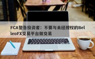 FCA警告投资者：不要与未经授权的BelleoFX交易平台做交易