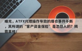 曝光，ATFX代理操作导致的爆仓事件不断，其所谓的“客户资金保险”是忽悠人的？揭露真相！