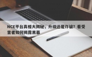 NCE平台真相大揭秘，升级还是诈骗？看受害者如何揭露黑幕