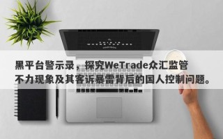 黑平台警示录，探究WeTrade众汇监管不力现象及其客诉暴雷背后的国人控制问题。