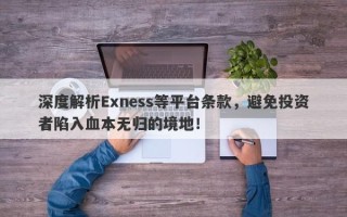 深度解析Exness等平台条款，避免投资者陷入血本无归的境地！