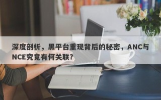 深度剖析，黑平台重现背后的秘密，ANC与NCE究竟有何关联？