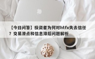 【今日问答】投资者为何对htfx失去信任？交易滑点和信息滞后问题解析