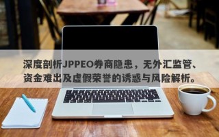 深度剖析JPPEO券商隐患，无外汇监管、资金难出及虚假荣誉的诱惑与风险解析。