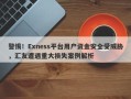 警惕！Exness平台用户资金安全受威胁，汇友遭遇重大损失案例解析