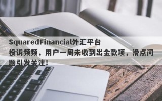 SquaredFinancial外汇平台投诉频频，用户一周未收到出金款项，滑点问题引发关注！