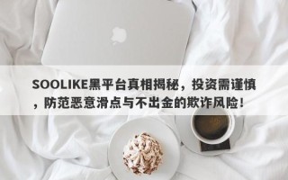 SOOLIKE黑平台真相揭秘，投资需谨慎，防范恶意滑点与不出金的欺诈风险！