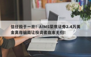 信任毁于一旦！AIMS荣鹰证券2.4万美金离岸骗局让投资者血本无归！