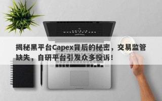 揭秘黑平台Capex背后的秘密，交易监管缺失，自研平台引发众多投诉！