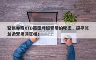 聚焦券商XTB英国牌照背后的秘密，探寻波兰运营黑洞真相！