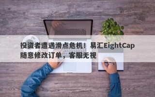 投资者遭遇滑点危机！易汇EightCap随意修改订单，客服无视