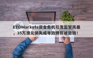 ETOMarkets资金危机引发监管风暴，35万澳元损失或导致牌照被撤销！