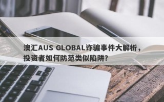 澳汇AUS GLOBAL诈骗事件大解析，投资者如何防范类似陷阱？