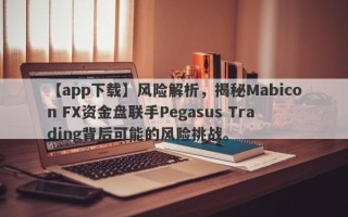 【app下载】风险解析，揭秘Mabicon FX资金盘联手Pegasus Trading背后可能的风险挑战。