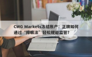 CWG Markets冻结账户：正牌如何通过“障眼法”轻松规避监管？