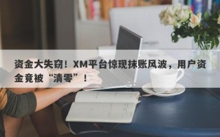 资金大失窃！XM平台惊现抹账风波，用户资金竟被“清零”！