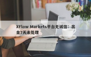 XFlow Markets平台无诚信：出金7天未处理