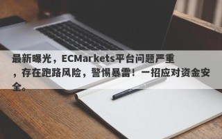 最新曝光，ECMarkets平台问题严重，存在跑路风险，警惕暴雷！一招应对资金安全。