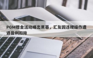 PGM赠金活动曝出黑幕，汇友因违规操作遭遇盈利扣除