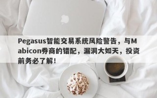 Pegasus智能交易系统风险警告，与Mabicon券商的错配，漏洞大如天，投资前务必了解！