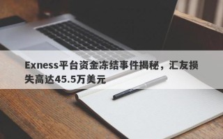 Exness平台资金冻结事件揭秘，汇友损失高达45.5万美元