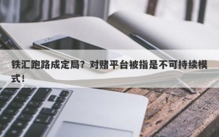 铁汇跑路成定局？对赌平台被指是不可持续模式！