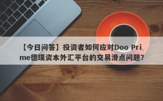 【今日问答】投资者如何应对Doo Prime德璞资本外汇平台的交易滑点问题？