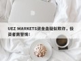 UEZ MARKETS资金盘疑似欺诈，投资者需警惕！