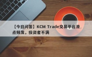 【今日问答】KCM Trade交易平台滑点频发，投资者不满