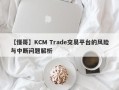 【懂哥】KCM Trade交易平台的风险与中断问题解析