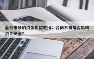 蓝莓市场的资金扣留谜团：合同不符是否影响资金安全？