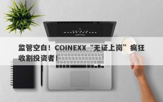 监管空白！COINEXX“无证上岗”疯狂收割投资者！