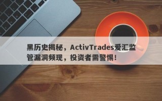 黑历史揭秘，ActivTrades爱汇监管漏洞频现，投资者需警惕！