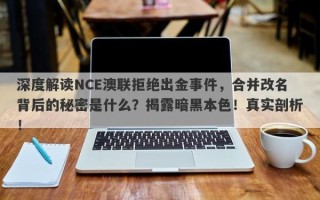 深度解读NCE澳联拒绝出金事件，合并改名背后的秘密是什么？揭露暗黑本色！真实剖析！